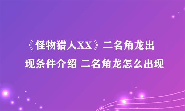 《怪物猎人XX》二名角龙出现条件介绍 二名角龙怎么出现