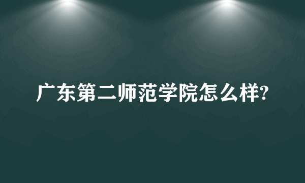 广东第二师范学院怎么样?