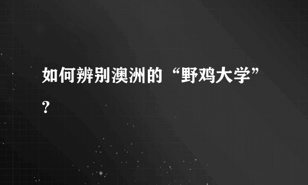 如何辨别澳洲的“野鸡大学”？