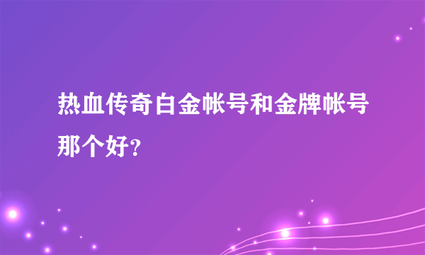 热血传奇白金帐号和金牌帐号那个好？