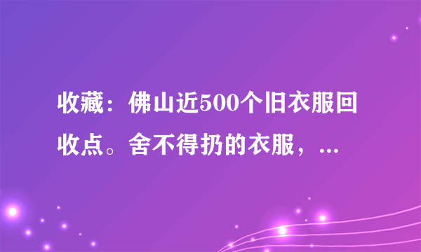 收藏：佛山近500个旧衣服回收点。舍不得扔的衣服，都捐给有需要的人吧