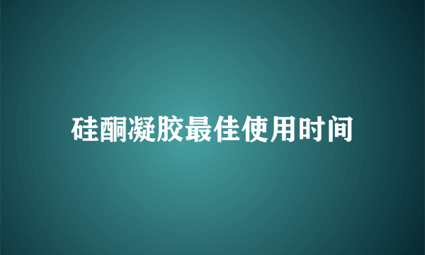 硅酮凝胶最佳使用时间