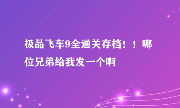 极品飞车9全通关存档！！哪位兄弟给我发一个啊