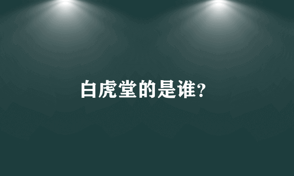 白虎堂的是谁？