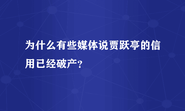 为什么有些媒体说贾跃亭的信用已经破产？