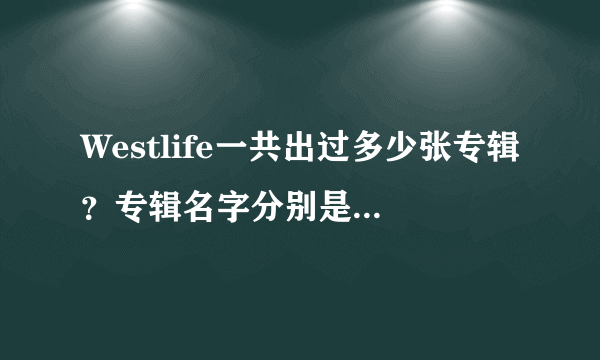 Westlife一共出过多少张专辑？专辑名字分别是什么阿...