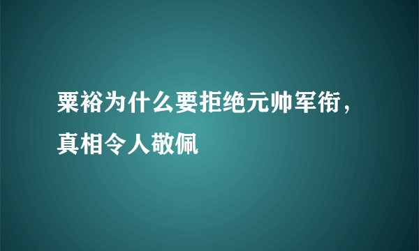 粟裕为什么要拒绝元帅军衔，真相令人敬佩