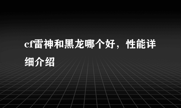 cf雷神和黑龙哪个好，性能详细介绍