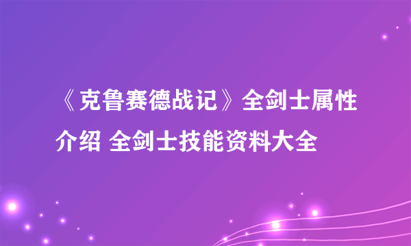 《克鲁赛德战记》全剑士属性介绍 全剑士技能资料大全