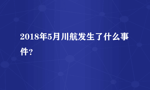 2018年5月川航发生了什么事件？