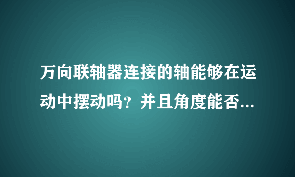 万向联轴器连接的轴能够在运动中摆动吗？并且角度能否达到30度？负载不是问题，较轻