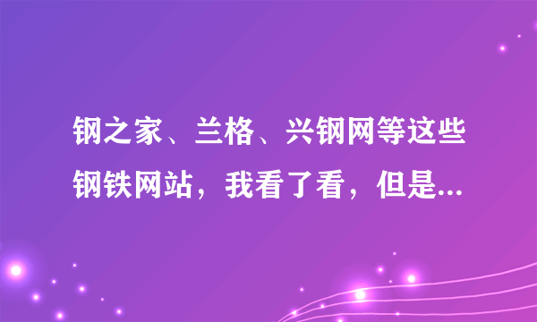 钢之家、兰格、兴钢网等这些钢铁网站，我看了看，但是哪些比较对商贸公司有用呢？急需！