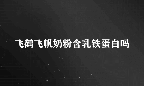 飞鹤飞帆奶粉含乳铁蛋白吗