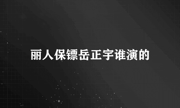 丽人保镖岳正宇谁演的