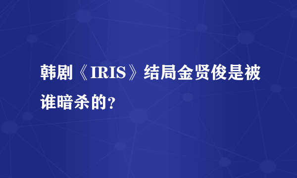 韩剧《IRIS》结局金贤俊是被谁暗杀的？