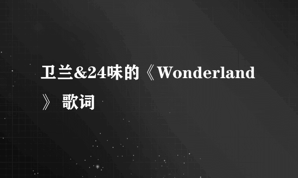 卫兰&24味的《Wonderland》 歌词