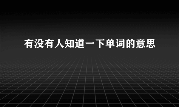 有没有人知道一下单词的意思