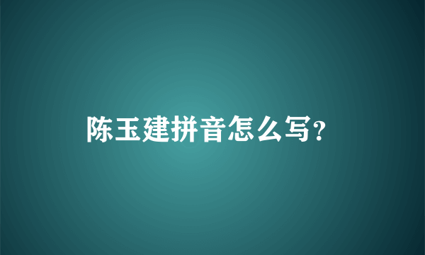 陈玉建拼音怎么写？