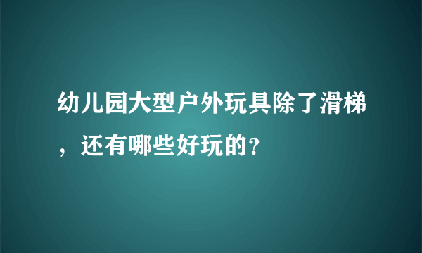 幼儿园大型户外玩具除了滑梯，还有哪些好玩的？