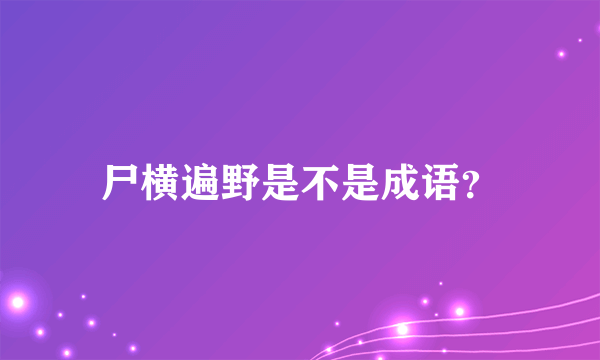 尸横遍野是不是成语？