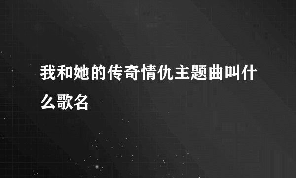 我和她的传奇情仇主题曲叫什么歌名