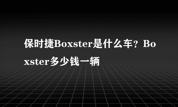 保时捷Boxster是什么车？Boxster多少钱一辆