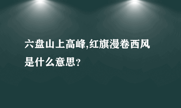 六盘山上高峰,红旗漫卷西风是什么意思？