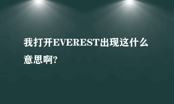 我打开EVEREST出现这什么意思啊?