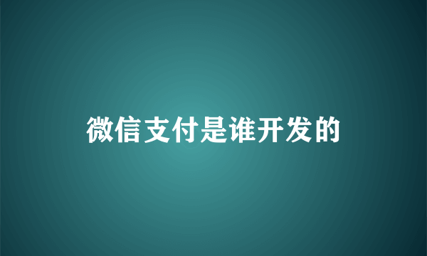 微信支付是谁开发的