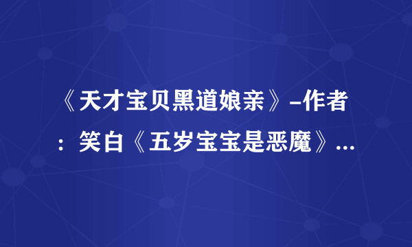 《天才宝贝黑道娘亲》-作者：笑白《五岁宝宝是恶魔》-作者：吴笑笑