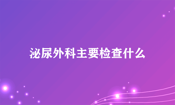 泌尿外科主要检查什么