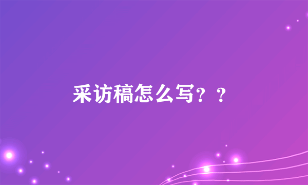 采访稿怎么写？？