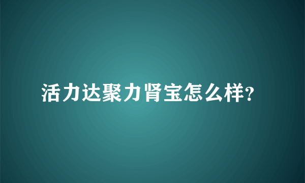 活力达聚力肾宝怎么样？