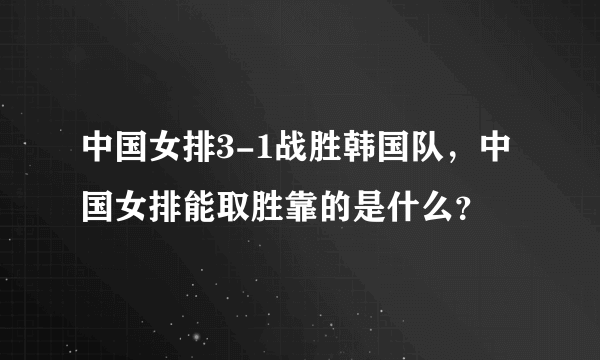 中国女排3-1战胜韩国队，中国女排能取胜靠的是什么？