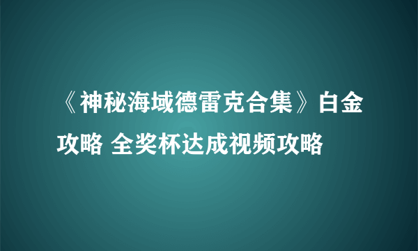 《神秘海域德雷克合集》白金攻略 全奖杯达成视频攻略