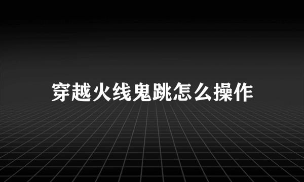 穿越火线鬼跳怎么操作