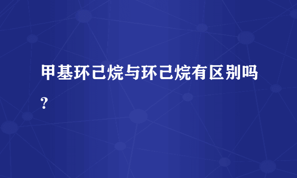 甲基环己烷与环己烷有区别吗？