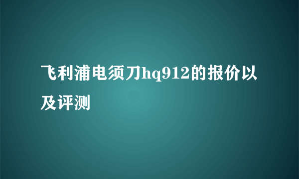 飞利浦电须刀hq912的报价以及评测