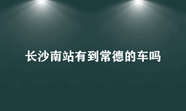 长沙南站有到常德的车吗