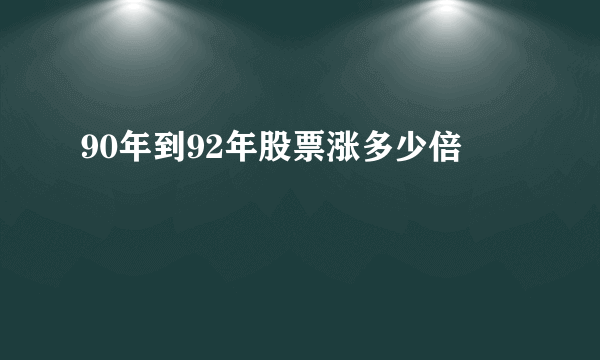 90年到92年股票涨多少倍