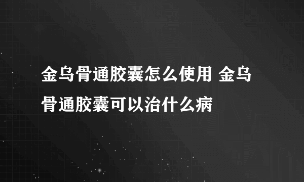 金乌骨通胶囊怎么使用 金乌骨通胶囊可以治什么病