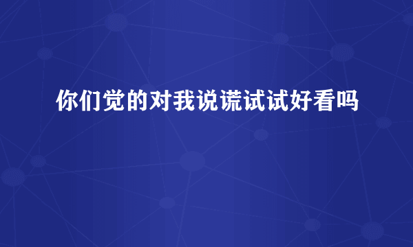 你们觉的对我说谎试试好看吗