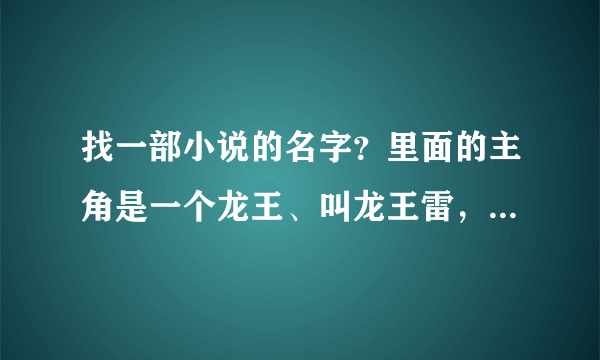 找一部小说的名字？里面的主角是一个龙王、叫龙王雷，小说的名字有五个字好像叫Mo ke la三界.