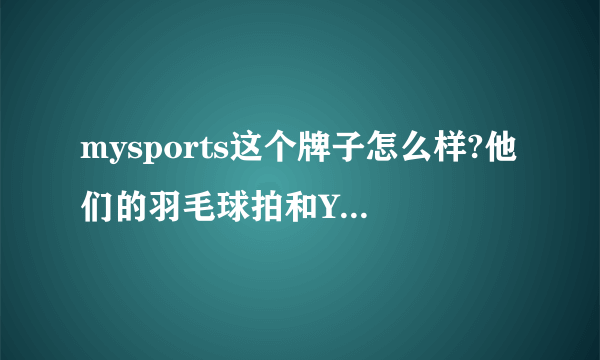 mysports这个牌子怎么样?他们的羽毛球拍和YY的比哪个好？