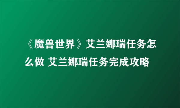 《魔兽世界》艾兰娜瑞任务怎么做 艾兰娜瑞任务完成攻略