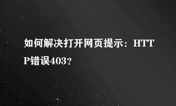 如何解决打开网页提示：HTTP错误403？