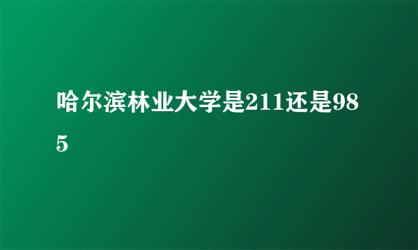 哈尔滨林业大学是211还是985