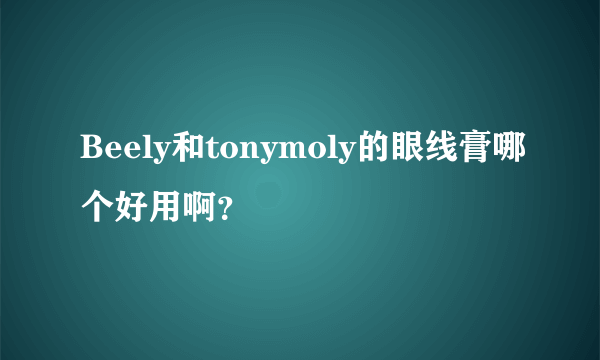 Beely和tonymoly的眼线膏哪个好用啊？