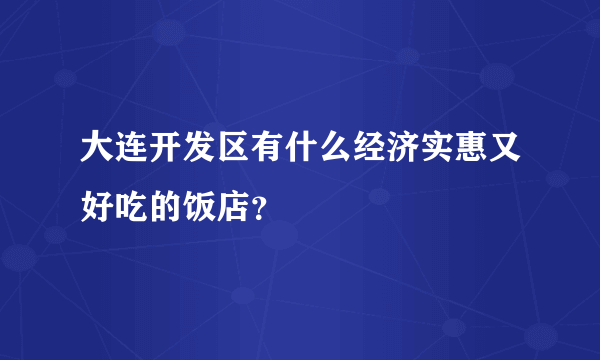 大连开发区有什么经济实惠又好吃的饭店？