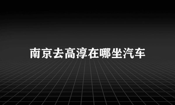 南京去高淳在哪坐汽车